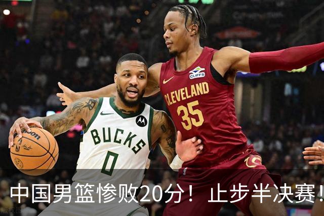 中国男篮惨败20分！止步半决赛！事实证明：中国男篮需要杨瀚森