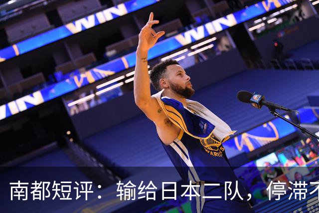 南都短评：输给日本二队，停滞不前的中国男篮正在亚洲掉队